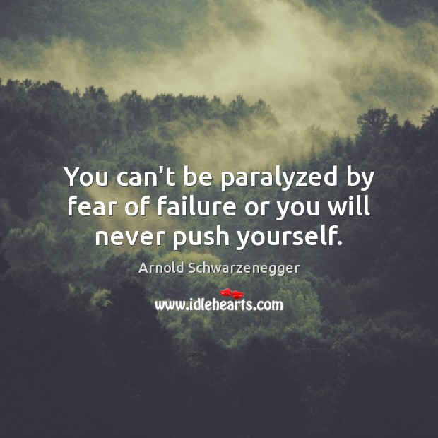 You can’t be paralyzed by fear of failure or you will never push yourself. Image