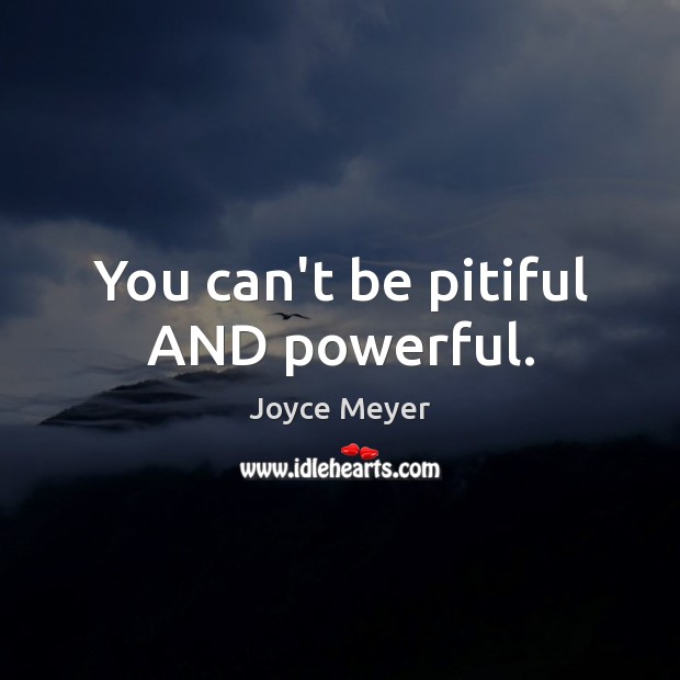 You can’t be pitiful AND powerful. Image