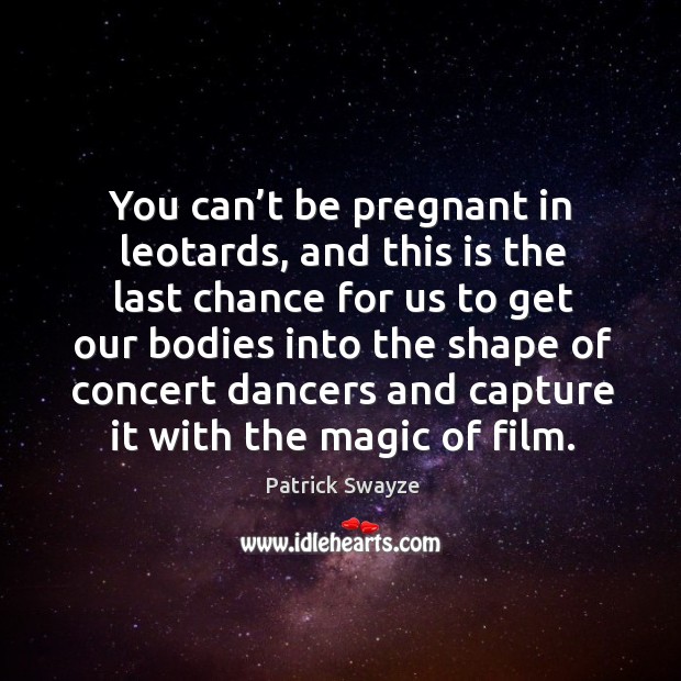You can’t be pregnant in leotards, and this is the last chance for us to get our bodies Patrick Swayze Picture Quote