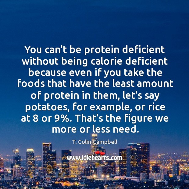 You can’t be protein deficient without being calorie deficient because even if T. Colin Campbell Picture Quote