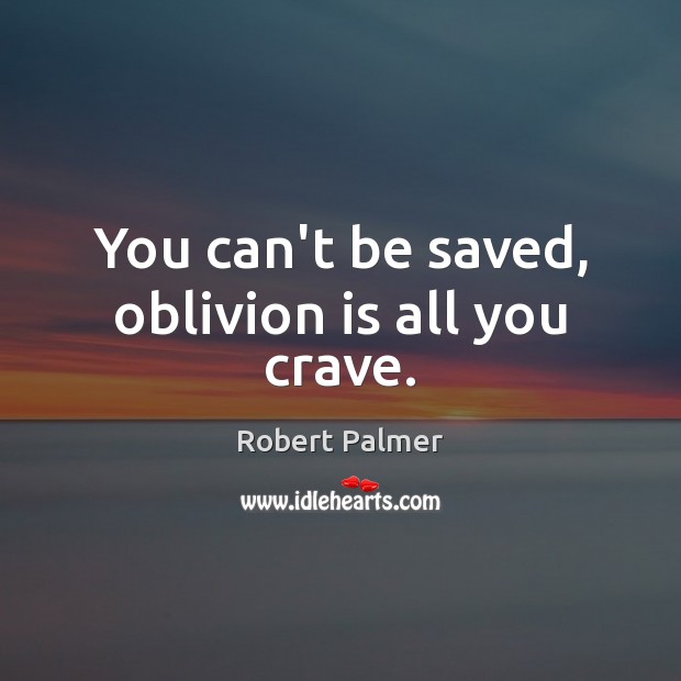 You can’t be saved, oblivion is all you crave. Robert Palmer Picture Quote