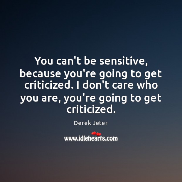 You can’t be sensitive, because you’re going to get criticized. I don’t Derek Jeter Picture Quote