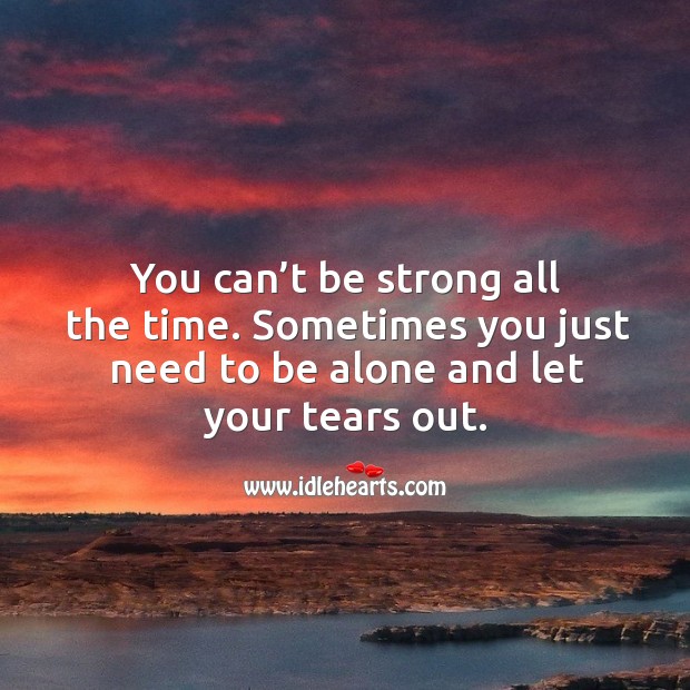 You can’t be strong all the time. Sometimes you just need to be alone and let your tears out. Image