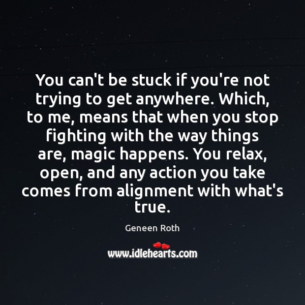 You can’t be stuck if you’re not trying to get anywhere. Which, Geneen Roth Picture Quote