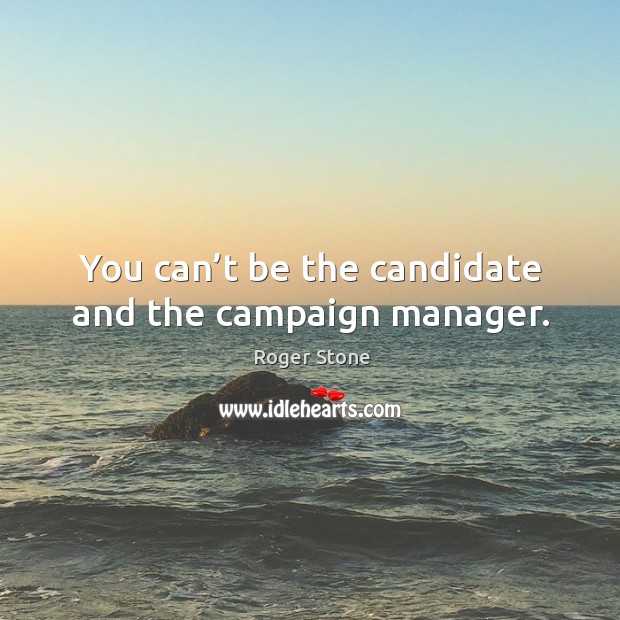 You can’t be the candidate and the campaign manager. Image