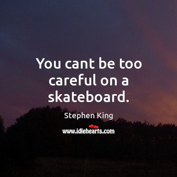 You cant be too careful on a skateboard. Stephen King Picture Quote