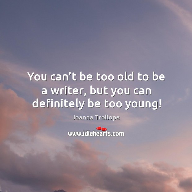 You can’t be too old to be a writer, but you can definitely be too young! Image