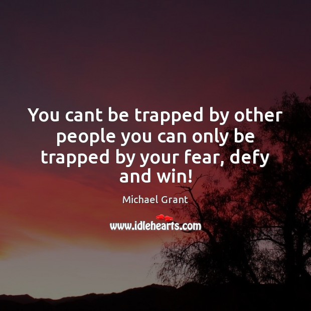 You cant be trapped by other people you can only be trapped by your fear, defy and win! Michael Grant Picture Quote