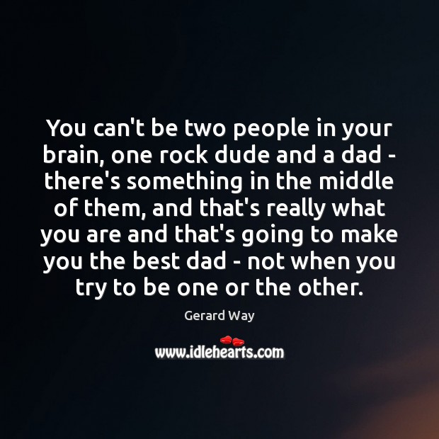 You can’t be two people in your brain, one rock dude and Gerard Way Picture Quote