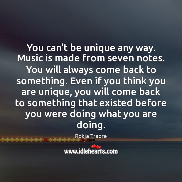 You can’t be unique any way. Music is made from seven notes. Rokia Traore Picture Quote