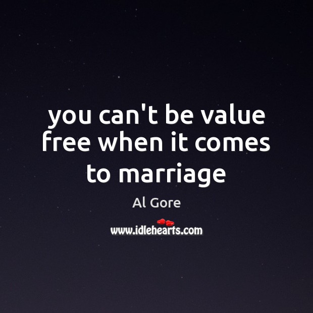 You can’t be value free when it comes to marriage Al Gore Picture Quote