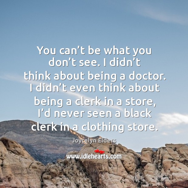 You can’t be what you don’t see. I didn’t think about being a doctor. Joycelyn Elders Picture Quote