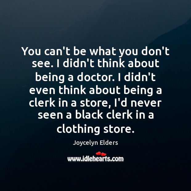 You can’t be what you don’t see. I didn’t think about being Joycelyn Elders Picture Quote