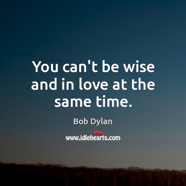 You can’t be wise and in love at the same time. Bob Dylan Picture Quote