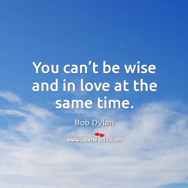 You can’t be wise and in love at the same time. Bob Dylan Picture Quote