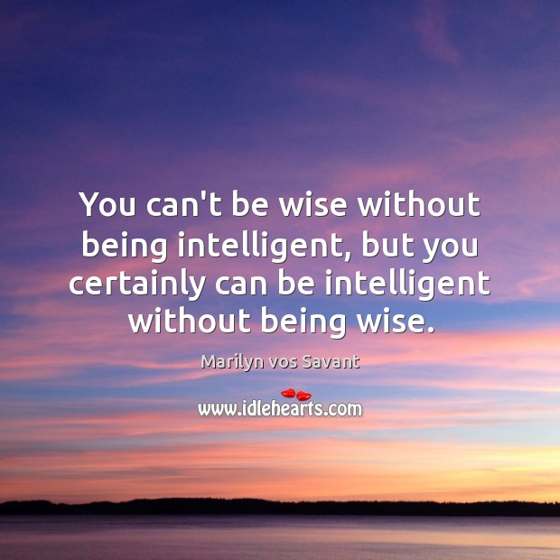 You can’t be wise without being intelligent, but you certainly can be Marilyn vos Savant Picture Quote