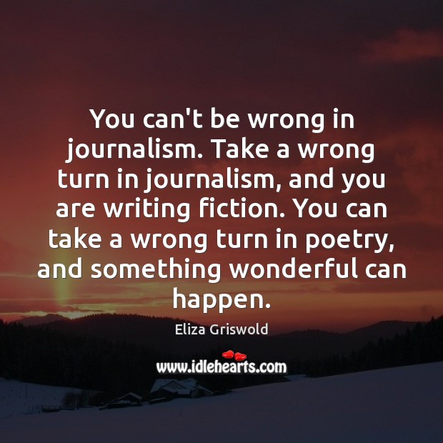 You can’t be wrong in journalism. Take a wrong turn in journalism, Eliza Griswold Picture Quote