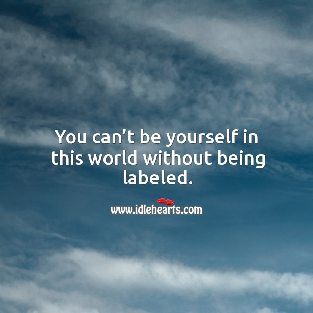 You can’t be yourself in this world without being labeled. Image