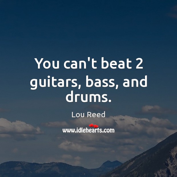 You can’t beat 2 guitars, bass, and drums. 