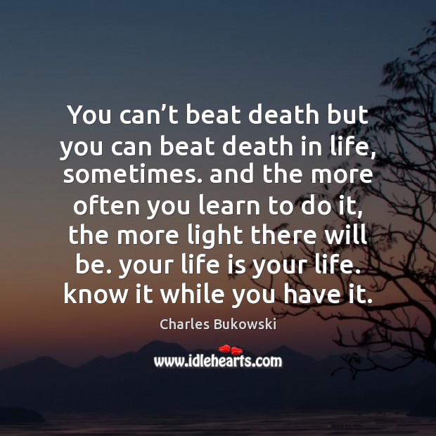 You can’t beat death but you can beat death in life, Charles Bukowski Picture Quote