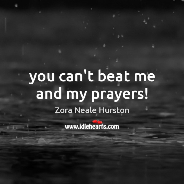 You can’t beat me and my prayers! Zora Neale Hurston Picture Quote