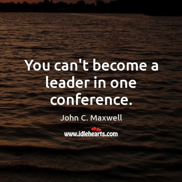 You can’t become a leader in one conference. Image