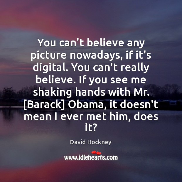 You can’t believe any picture nowadays, if it’s digital. You can’t really David Hockney Picture Quote