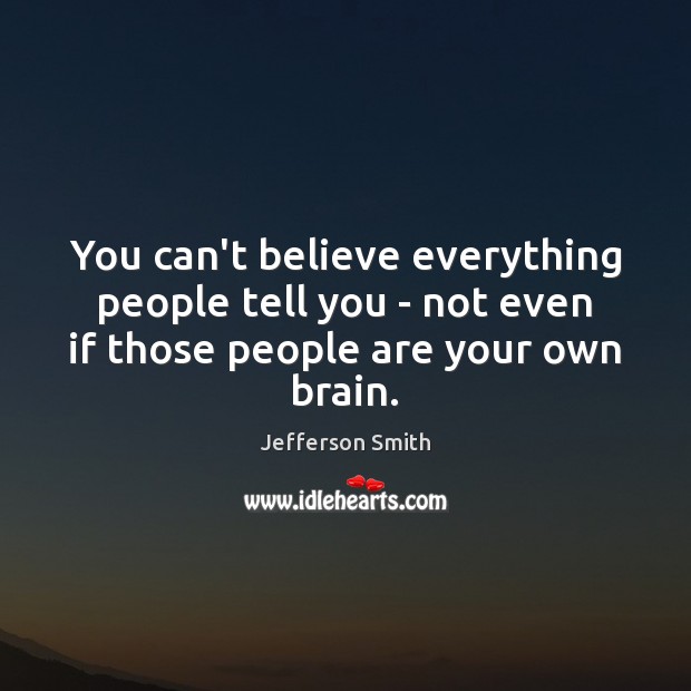 You can’t believe everything people tell you – not even if those Jefferson Smith Picture Quote