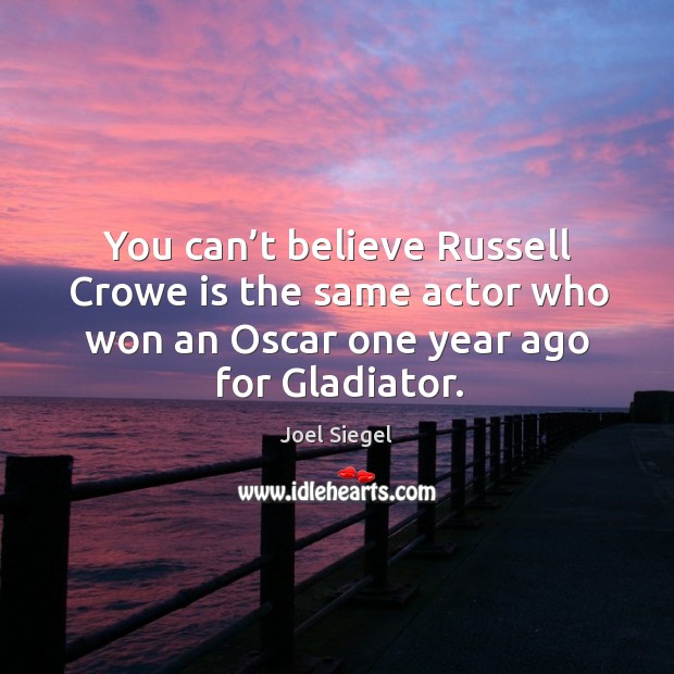 You can’t believe russell crowe is the same actor who won an oscar one year ago for gladiator. Joel Siegel Picture Quote