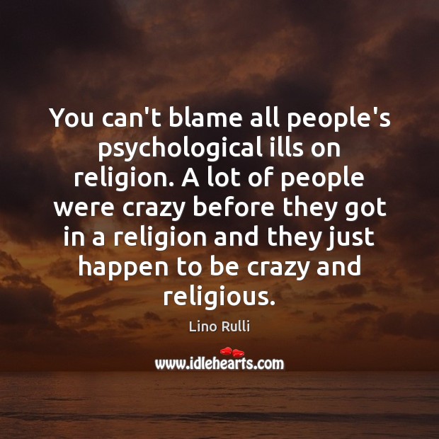 You can’t blame all people’s psychological ills on religion. A lot of Lino Rulli Picture Quote