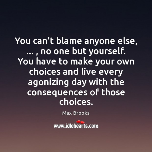 You can’t blame anyone else, … , no one but yourself. You have to Max Brooks Picture Quote