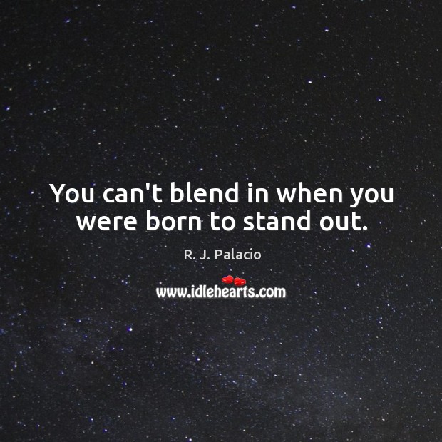 You can’t blend in when you were born to stand out. R. J. Palacio Picture Quote