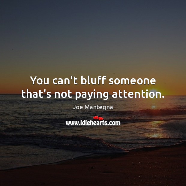 You can’t bluff someone that’s not paying attention. Joe Mantegna Picture Quote