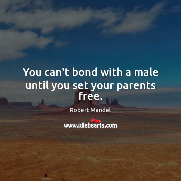 You can’t bond with a male until you set your parents free. Robert Mandel Picture Quote