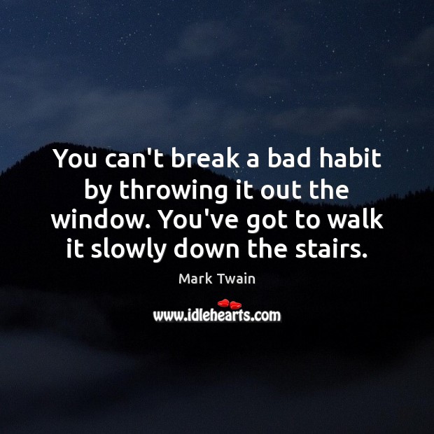 You can’t break a bad habit by throwing it out the window. Mark Twain Picture Quote