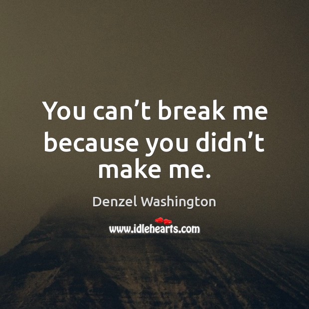 You can’t break me because you didn’t make me. Denzel Washington Picture Quote