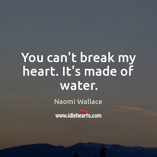 You can’t break my heart. It’s made of water. Naomi Wallace Picture Quote
