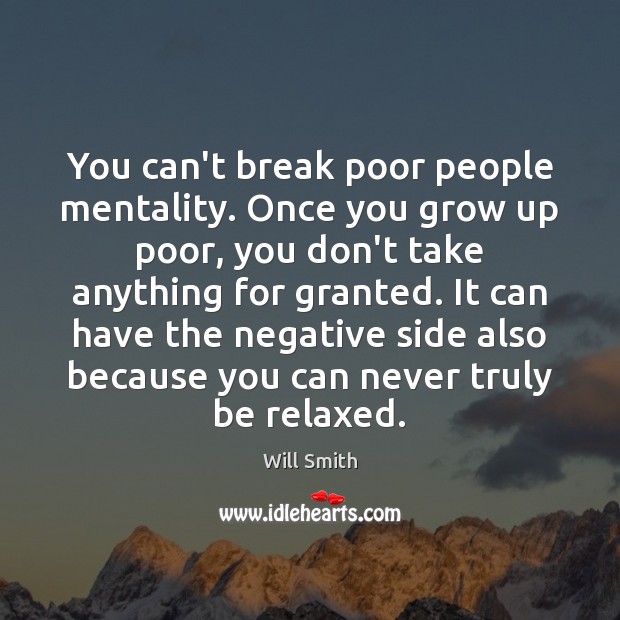You can’t break poor people mentality. Once you grow up poor, you Will Smith Picture Quote
