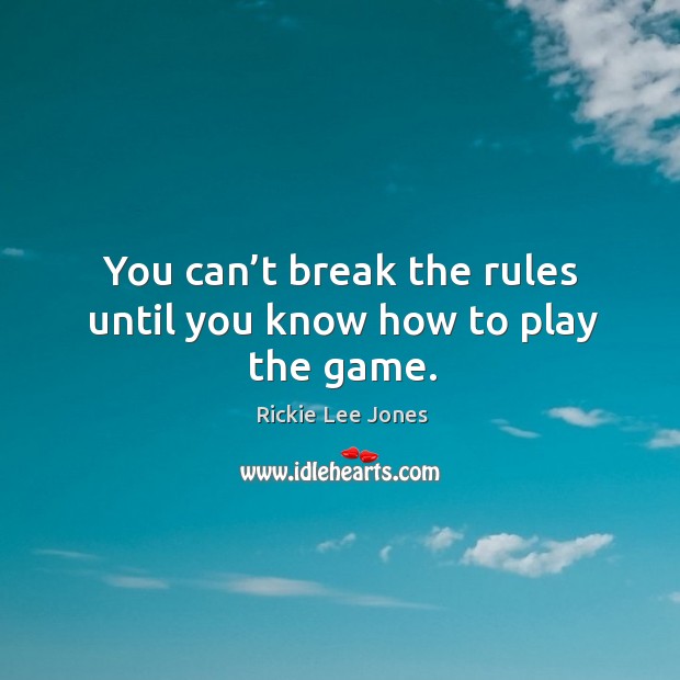 You can’t break the rules until you know how to play the game. Rickie Lee Jones Picture Quote