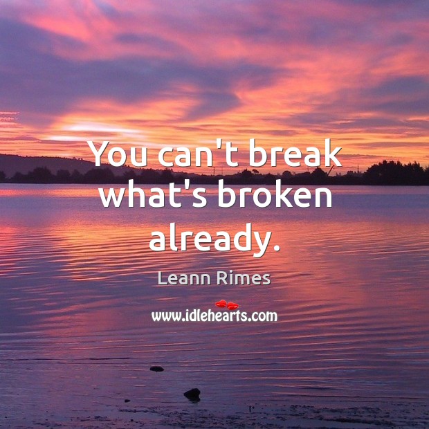 You can’t break what’s broken already. Leann Rimes Picture Quote