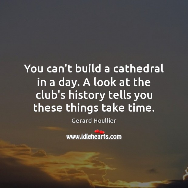 You can’t build a cathedral in a day. A look at the Gerard Houllier Picture Quote