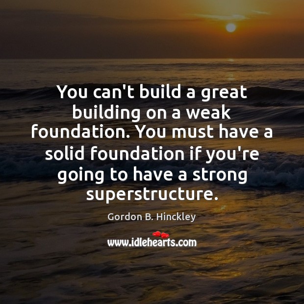 You can’t build a great building on a weak foundation. You must Image