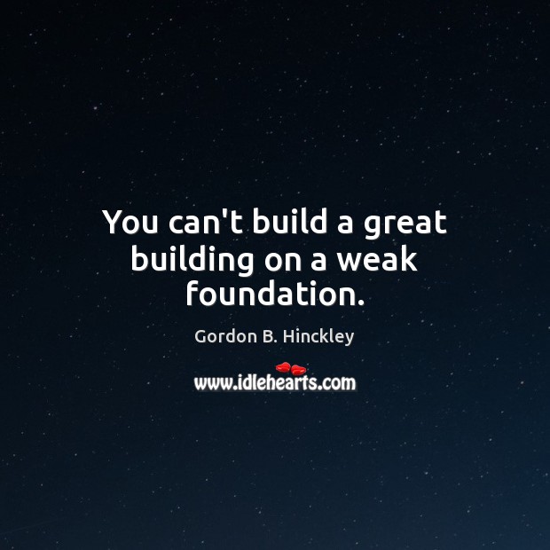You can’t build a great building on a weak foundation. Image