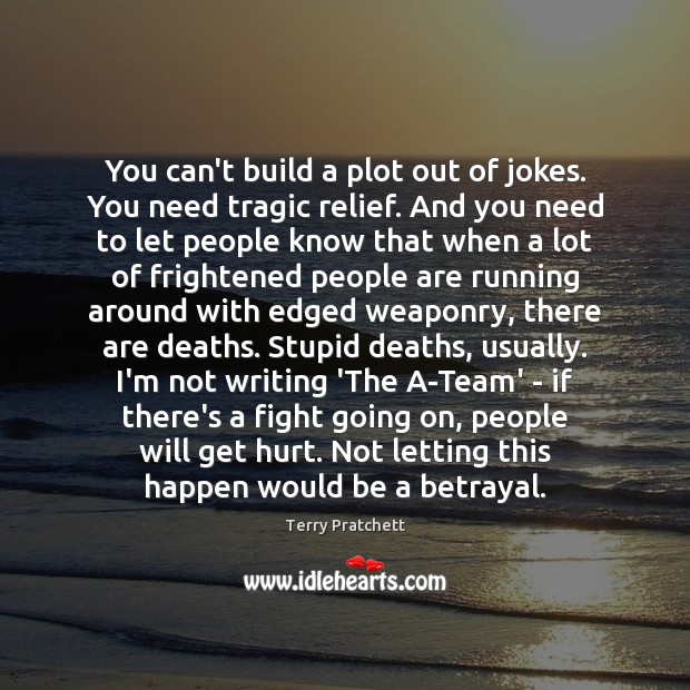 You can’t build a plot out of jokes. You need tragic relief. Terry Pratchett Picture Quote