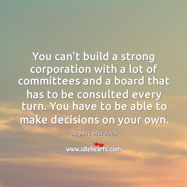 You can’t build a strong corporation with a lot of committees and Rupert Murdoch Picture Quote
