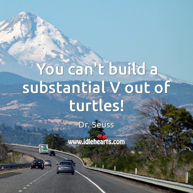 You can’t build a substantial V out of turtles! Dr. Seuss Picture Quote