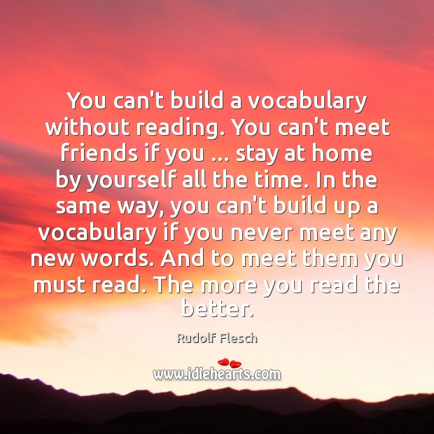 You can’t build a vocabulary without reading. You can’t meet friends if Rudolf Flesch Picture Quote
