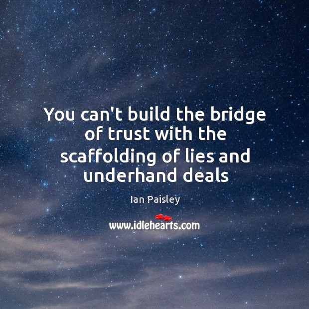 You can’t build the bridge of trust with the scaffolding of lies and underhand deals Image