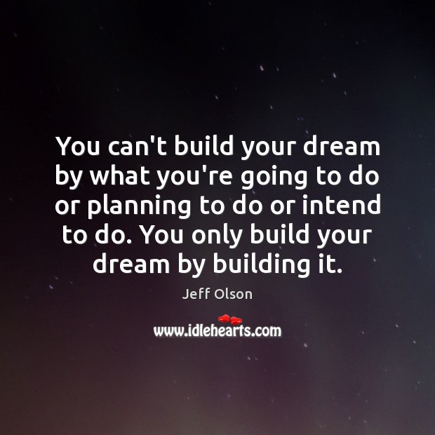 You can’t build your dream by what you’re going to do or Jeff Olson Picture Quote