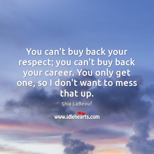 You can’t buy back your respect; you can’t buy back your career. Shia LaBeouf Picture Quote